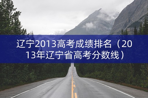 辽宁2013高考成绩排名（2013年辽宁省高考分数线）
