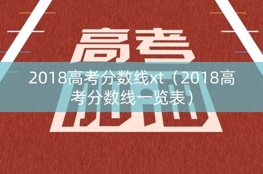 2018高考分数线xt（2018高考分数线一览表）