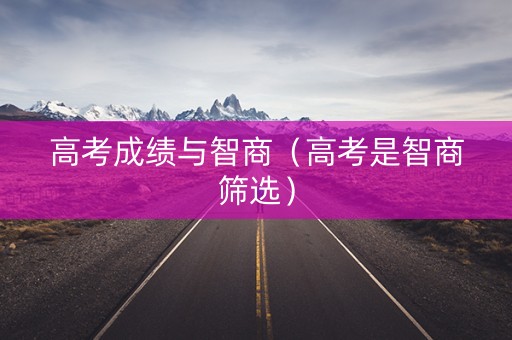 高考成绩与智商（高考是智商筛选）