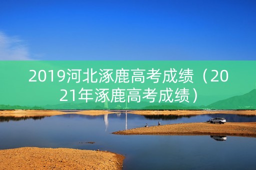 2019河北涿鹿高考成绩（2021年涿鹿高考成绩）