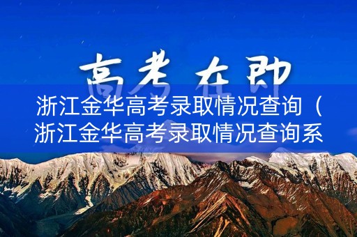 浙江金华高考录取情况查询（浙江金华高考录取情况查询系统）