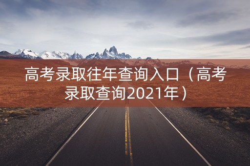 高考录取往年查询入口（高考录取查询2021年）