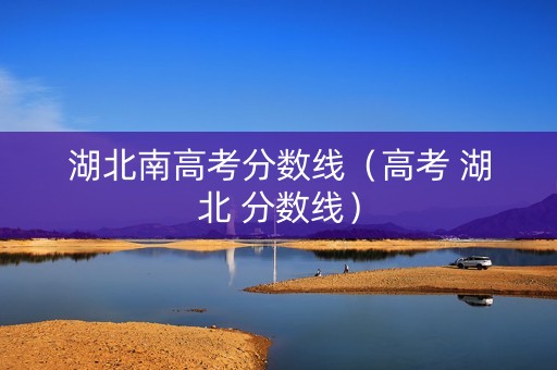 湖北南高考分数线（高考 湖北 分数线）