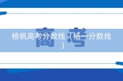 杨帆高考分数线（杨一分数线）