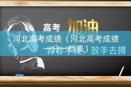 河北高考成绩（河北高考成绩一分一档表）