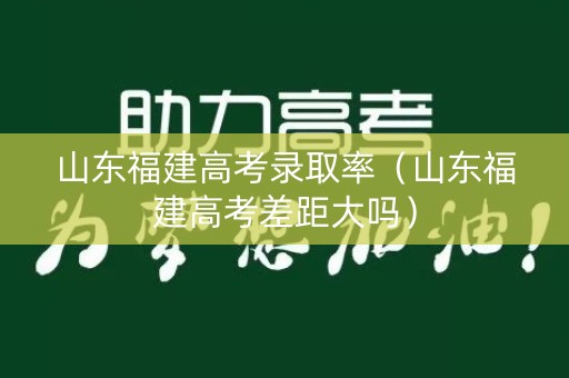 山东福建高考录取率（山东福建高考差距大吗）