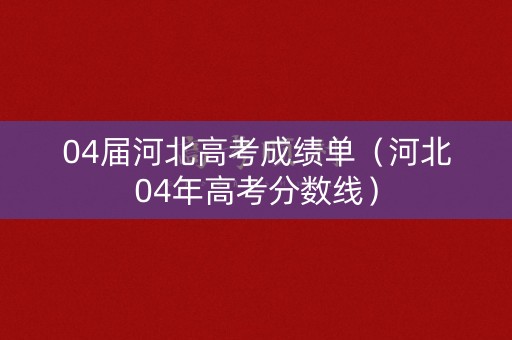 04届河北高考成绩单（河北04年高考分数线）