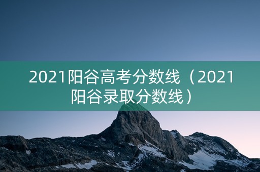 2021阳谷高考分数线（2021阳谷录取分数线）