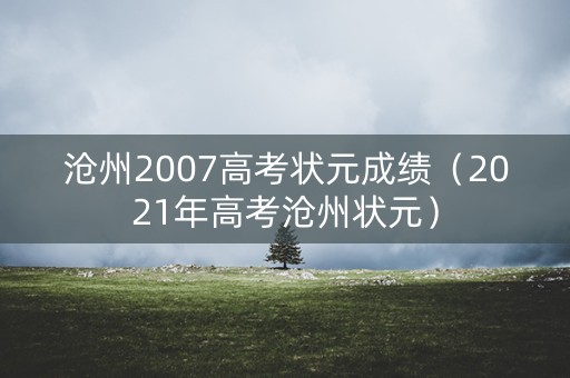 沧州2007高考状元成绩（2021年高考沧州状元）