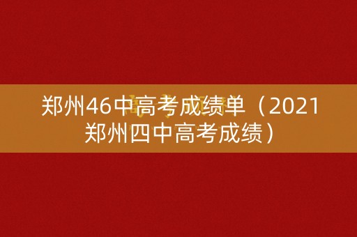 郑州46中高考成绩单（2021郑州四中高考成绩）