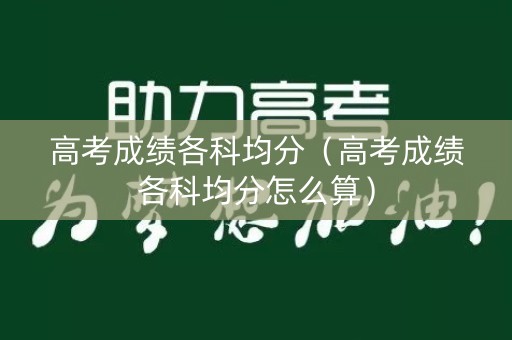 高考成绩各科均分（高考成绩各科均分怎么算）