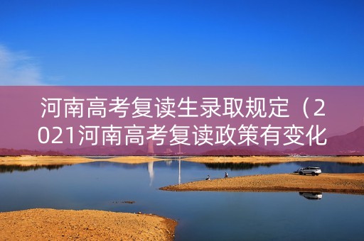 河南高考复读生录取规定（2021河南高考复读政策有变化吗）