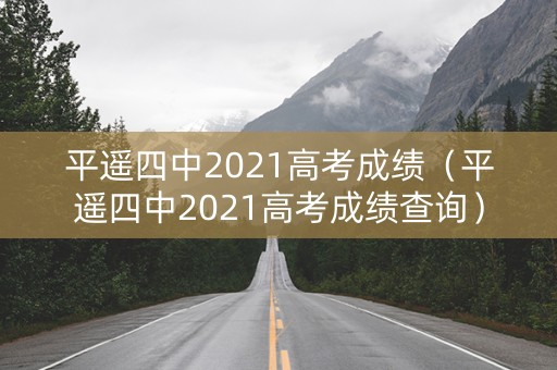 平遥四中2021高考成绩（平遥四中2021高考成绩查询）