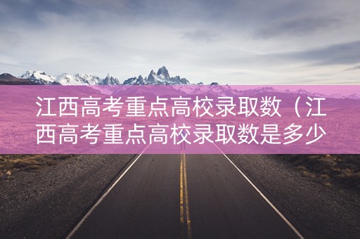 江西高考重点高校录取数（江西高考重点高校录取数是多少）