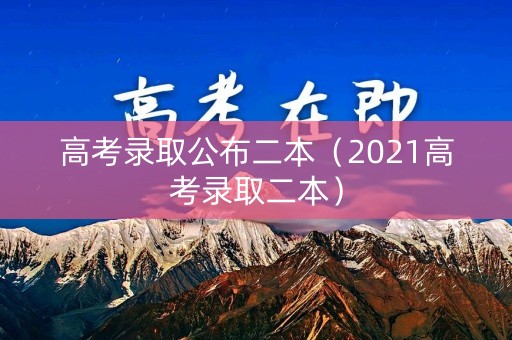高考录取公布二本（2021高考录取二本）