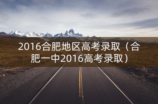 2016合肥地区高考录取（合肥一中2016高考录取）