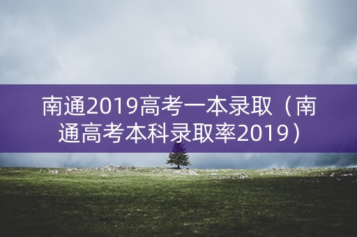 南通2019高考一本录取（南通高考本科录取率2019）