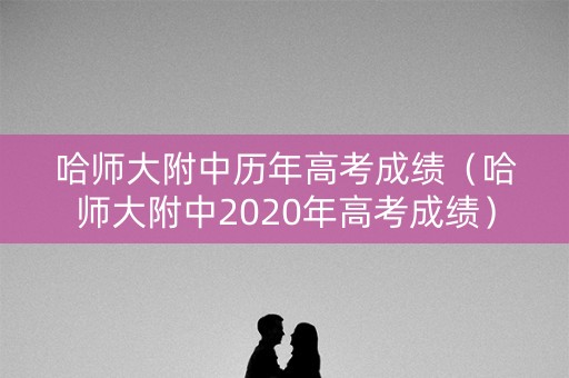 哈师大附中历年高考成绩（哈师大附中2020年高考成绩）