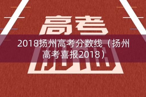 2018扬州高考分数线（扬州高考喜报2018）