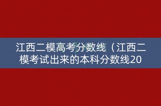 江西二模高考分数线（江西二模考试出来的本科分数线2021）