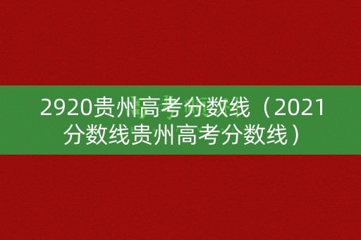 2920贵州高考分数线（2021分数线贵州高考分数线）