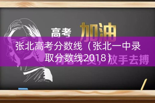 张北高考分数线（张北一中录取分数线2018）
