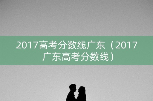 2017高考分数线广东（2017 广东高考分数线）