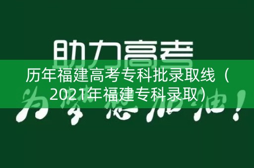 历年福建高考专科批录取线（2021年福建专科录取）