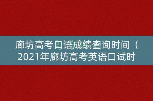 廊坊高考口语成绩查询时间（2021年廊坊高考英语口试时间）