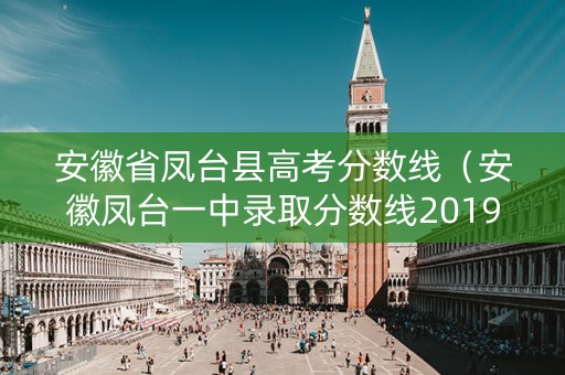 安徽省凤台县高考分数线（安徽凤台一中录取分数线2019）