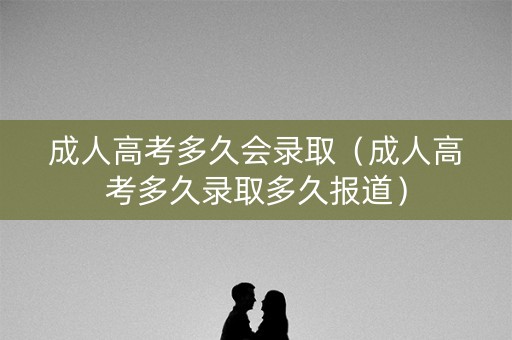 成人高考多久会录取（成人高考多久录取多久报道）