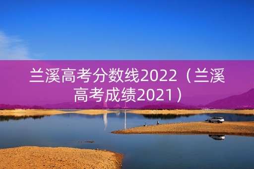 兰溪高考分数线2022（兰溪高考成绩2021）