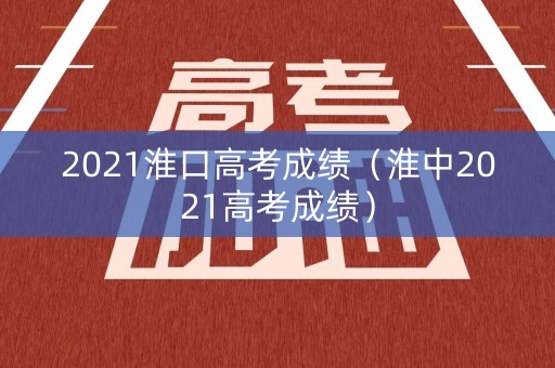 2021淮口高考成绩（淮中2021高考成绩）