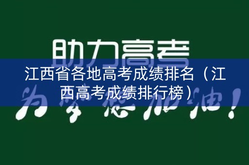 江西省各地高考成绩排名（江西高考成绩排行榜）