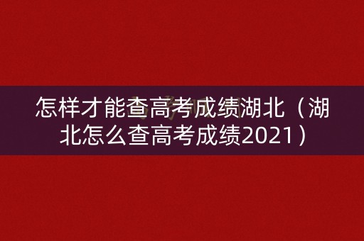 怎样才能查高考成绩湖北（湖北怎么查高考成绩2021）