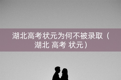 湖北高考状元为何不被录取（湖北 高考 状元）