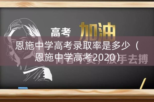 恩施中学高考录取率是多少（恩施中学高考2020）