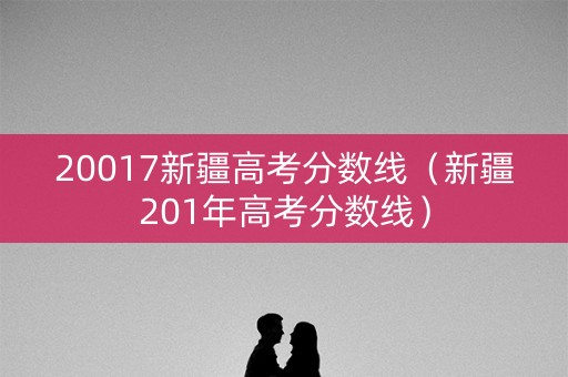20017新疆高考分数线（新疆201年高考分数线）