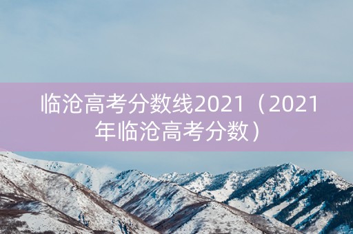 临沧高考分数线2021（2021年临沧高考分数）