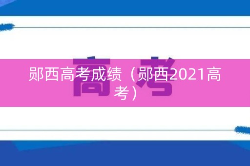 郧西高考成绩（郧西2021高考）