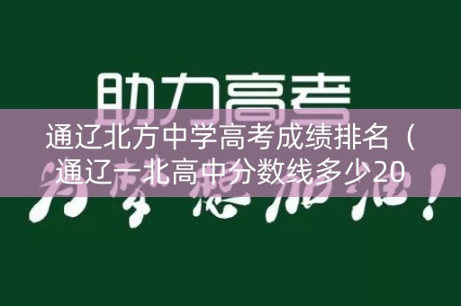 通辽北方中学高考成绩排名（通辽一北高中分数线多少2020）