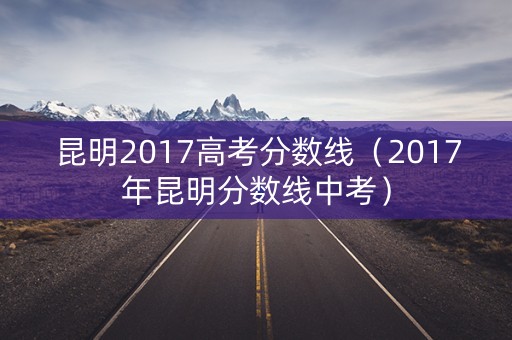 昆明2017高考分数线（2017年昆明分数线中考）