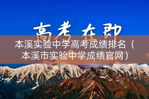 本溪实验中学高考成绩排名（本溪市实验中学成绩官网）
