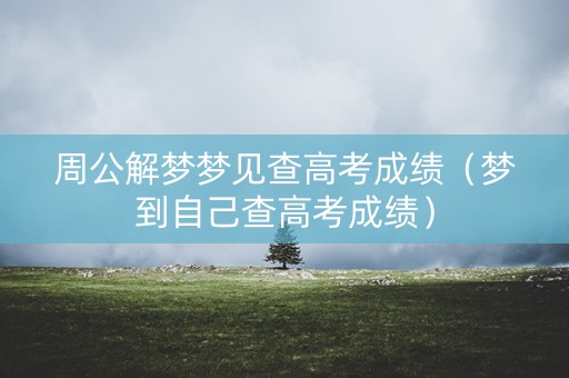 周公解梦梦见查高考成绩（梦到自己查高考成绩）