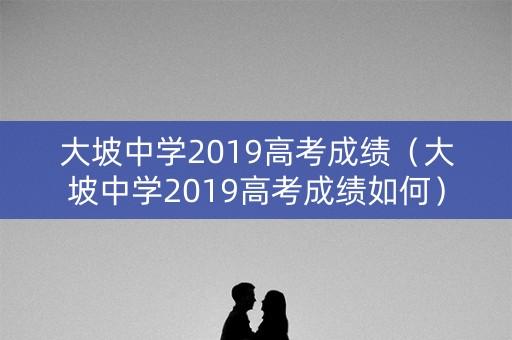 大坡中学2019高考成绩（大坡中学2019高考成绩如何）