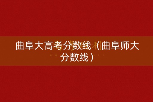 曲阜大高考分数线（曲阜师大分数线）