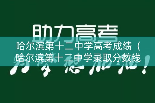 哈尔滨第十二中学高考成绩（哈尔滨第十二中学录取分数线2020）