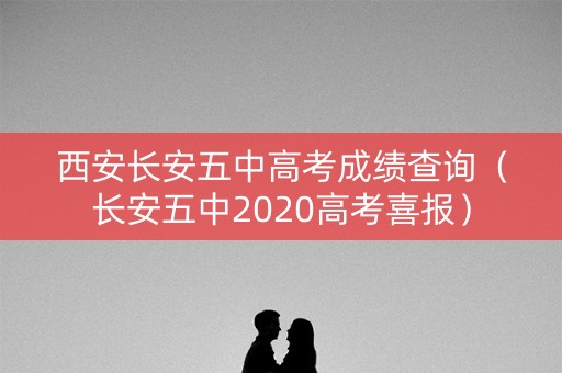 西安长安五中高考成绩查询（长安五中2020高考喜报）