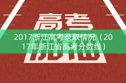 2017浙江高考录取情况（2017年浙江省高考分数线）