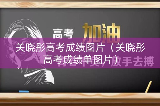 关晓彤高考成绩图片（关晓彤高考成绩单图片）